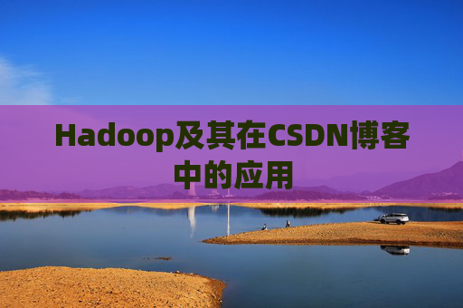 Hadoop及其在CSDN博客中的应用